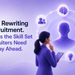 AI Is Rewriting Recruitment. Here’s the Skill Set Recruiters Need to Stay Ahead.
