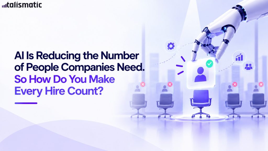 AI Is Reducing the Number of People Companies Need. So How Do You Make Every Hire Count?